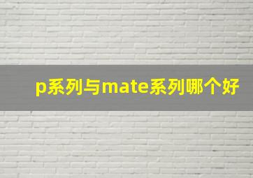 p系列与mate系列哪个好