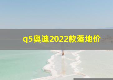 q5奥迪2022款落地价