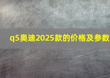 q5奥迪2025款的价格及参数