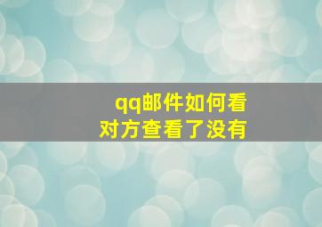 qq邮件如何看对方查看了没有