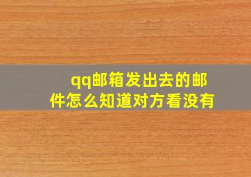 qq邮箱发出去的邮件怎么知道对方看没有