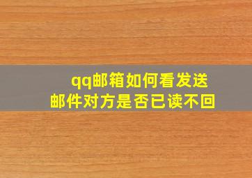 qq邮箱如何看发送邮件对方是否已读不回