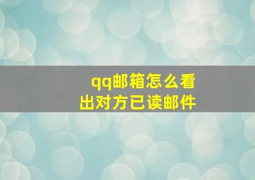 qq邮箱怎么看出对方已读邮件