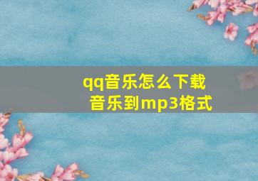 qq音乐怎么下载音乐到mp3格式