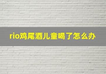 rio鸡尾酒儿童喝了怎么办