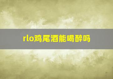 rlo鸡尾酒能喝醉吗