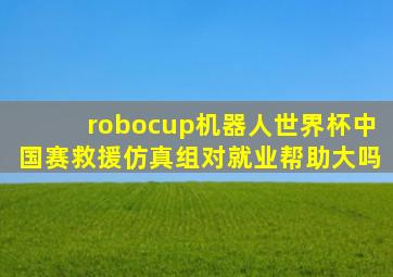 robocup机器人世界杯中国赛救援仿真组对就业帮助大吗