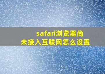 safari浏览器尚未接入互联网怎么设置