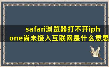 safari浏览器打不开iphone尚未接入互联网是什么意思