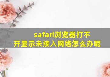 safari浏览器打不开显示未接入网络怎么办呢