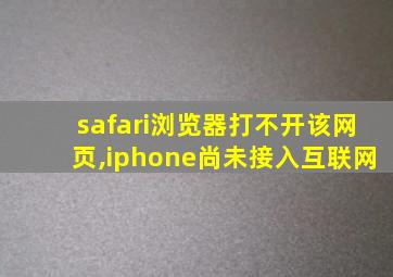 safari浏览器打不开该网页,iphone尚未接入互联网