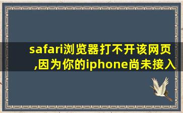 safari浏览器打不开该网页,因为你的iphone尚未接入