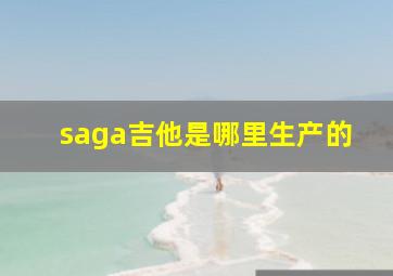 saga吉他是哪里生产的