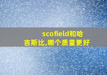 scofield和哈吉斯比,哪个质量更好