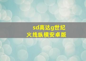 sd高达g世纪火线纵横安卓版