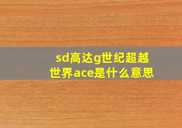 sd高达g世纪超越世界ace是什么意思