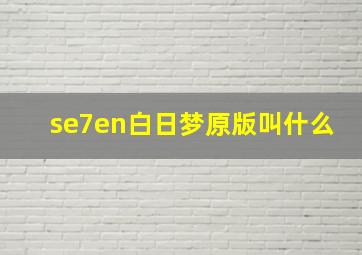 se7en白日梦原版叫什么