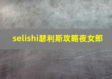 selishi瑟利斯攻略夜女郎