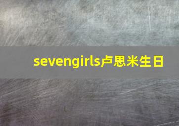 sevengirls卢思米生日