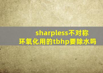 sharpless不对称环氧化用的tbhp要除水吗