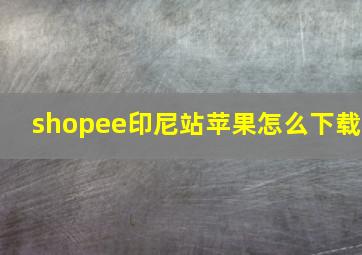 shopee印尼站苹果怎么下载