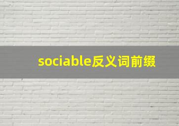 sociable反义词前缀