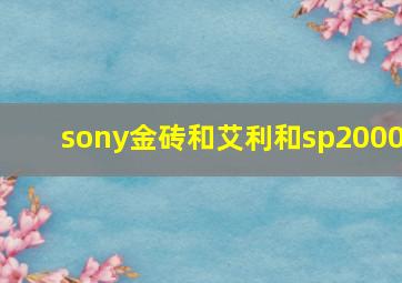 sony金砖和艾利和sp2000