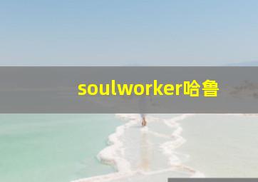 soulworker哈鲁