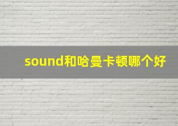 sound和哈曼卡顿哪个好