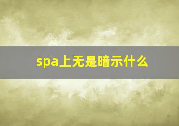 spa上无是暗示什么