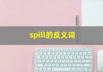 spill的反义词