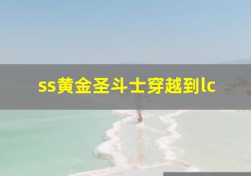 ss黄金圣斗士穿越到lc