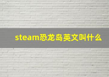 steam恐龙岛英文叫什么