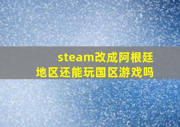 steam改成阿根廷地区还能玩国区游戏吗