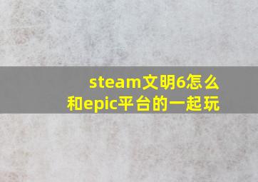 steam文明6怎么和epic平台的一起玩