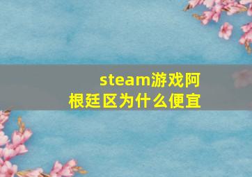 steam游戏阿根廷区为什么便宜