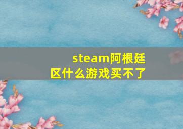 steam阿根廷区什么游戏买不了