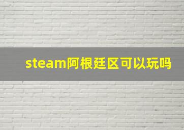 steam阿根廷区可以玩吗