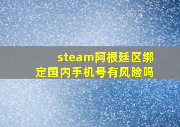 steam阿根廷区绑定国内手机号有风险吗