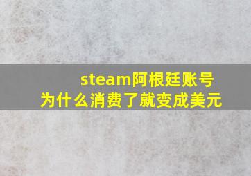 steam阿根廷账号为什么消费了就变成美元