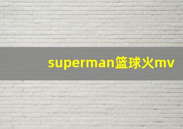 superman篮球火mv