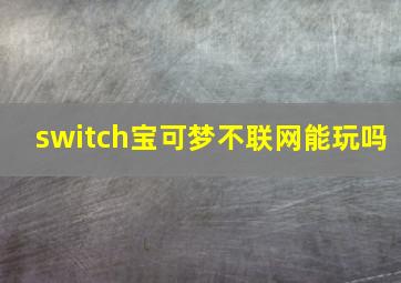 switch宝可梦不联网能玩吗