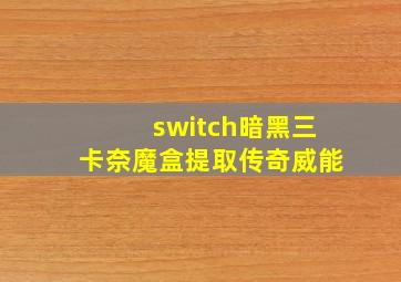 switch暗黑三卡奈魔盒提取传奇威能