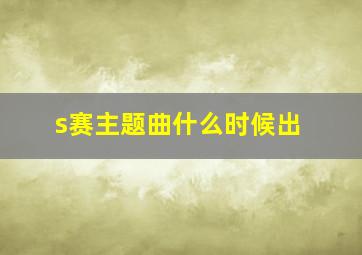 s赛主题曲什么时候出