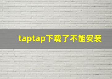 taptap下载了不能安装