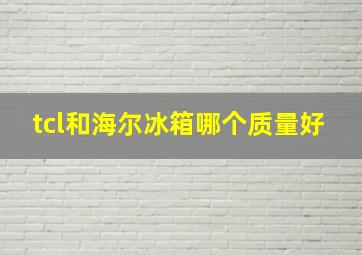 tcl和海尔冰箱哪个质量好