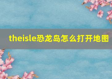 theisle恐龙岛怎么打开地图