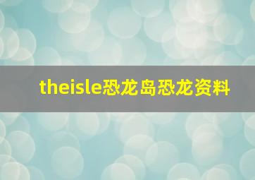 theisle恐龙岛恐龙资料