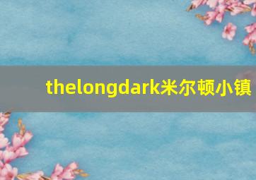 thelongdark米尔顿小镇