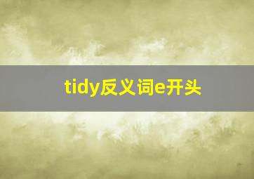 tidy反义词e开头